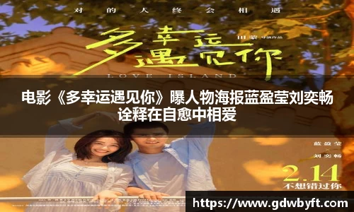 NG娱乐电影《多幸运遇见你》曝人物海报蓝盈莹刘奕畅诠释在自愈中相爱