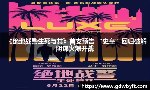 NG娱乐《绝地战警生死与共》首支预告 “史皇”回归破解阴谋火爆开战