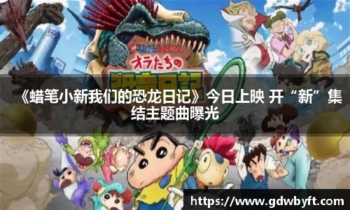 NG娱乐《蜡笔小新我们的恐龙日记》今日上映 开“新”集结主题曲曝光
