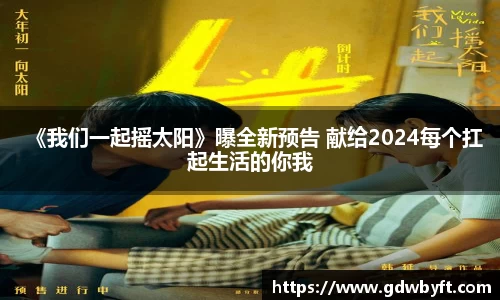 NG娱乐《我们一起摇太阳》曝全新预告 献给2024每个扛起生活的你我