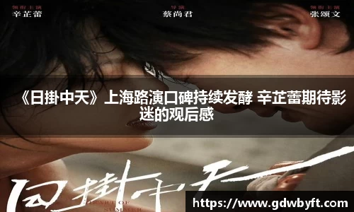 NG娱乐《日掛中天》上海路演口碑持续发酵 辛芷蕾期待影迷的观后感