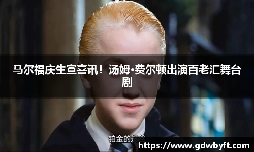 NG娱乐马尔福庆生宣喜讯！汤姆·费尔顿出演百老汇舞台剧