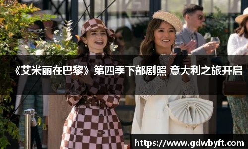 NG娱乐《艾米丽在巴黎》第四季下部剧照 意大利之旅开启